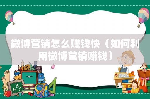 微博营销怎么赚钱快（如何利用微博营销赚钱）