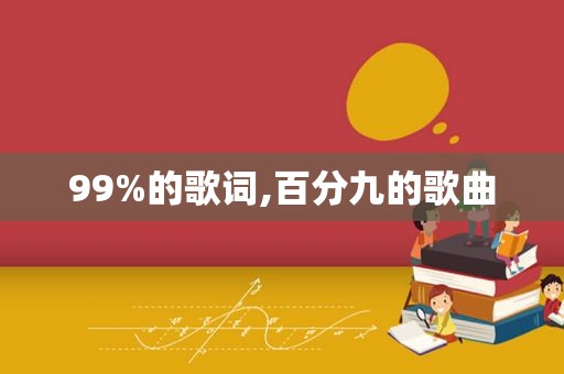 99%的歌词,百分九的歌曲
