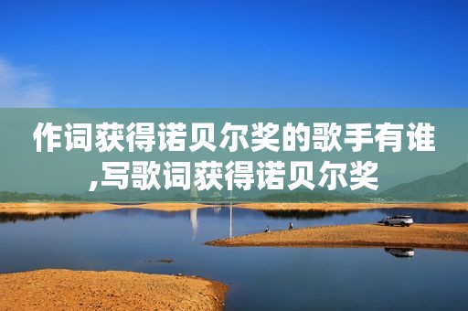 作词获得诺贝尔奖的歌手有谁,写歌词获得诺贝尔奖
