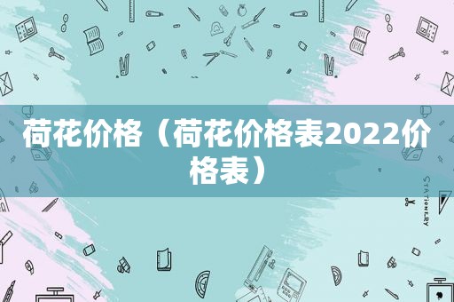 荷花价格（荷花价格表2022价格表）