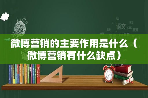 微博营销的主要作用是什么（微博营销有什么缺点）