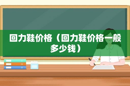 回力鞋价格（回力鞋价格一般多少钱）