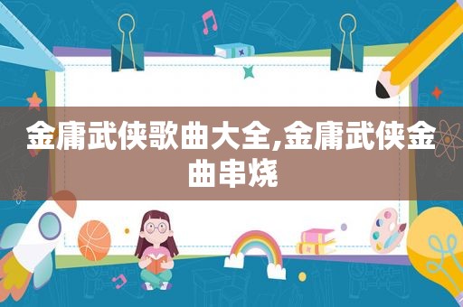 金庸武侠歌曲大全,金庸武侠金曲串烧