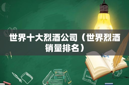 世界十大烈酒公司（世界烈酒销量排名）