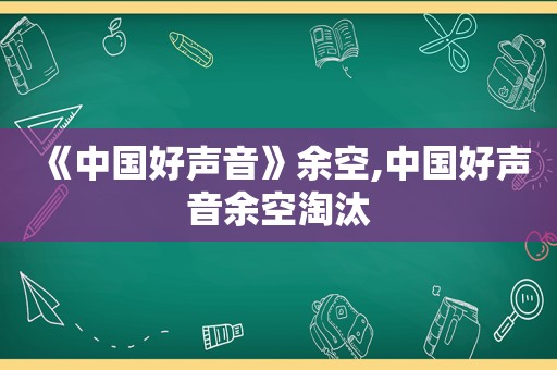 《中国好声音》余空,中国好声音余空淘汰