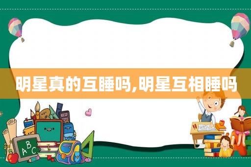 明星真的互睡吗,明星互相睡吗