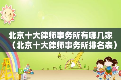 北京十大律师事务所有哪几家（北京十大律师事务所排名表）