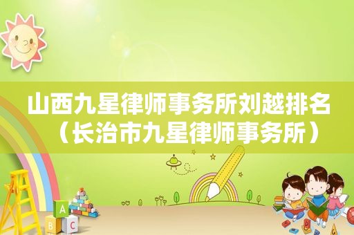 山西九星律师事务所刘越排名（长治市九星律师事务所）