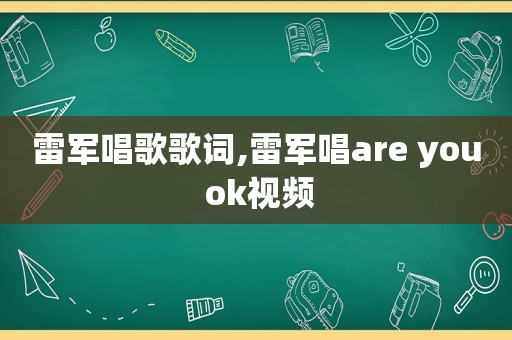 雷军唱歌歌词,雷军唱are you ok视频