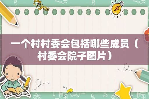 一个村村委会包括哪些成员（村委会院子图片）