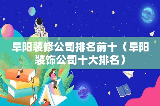 阜阳装修公司排名前十（阜阳装饰公司十大排名）