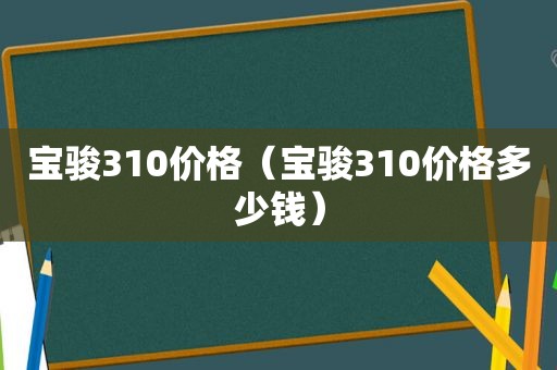 宝骏310价格（宝骏310价格多少钱）