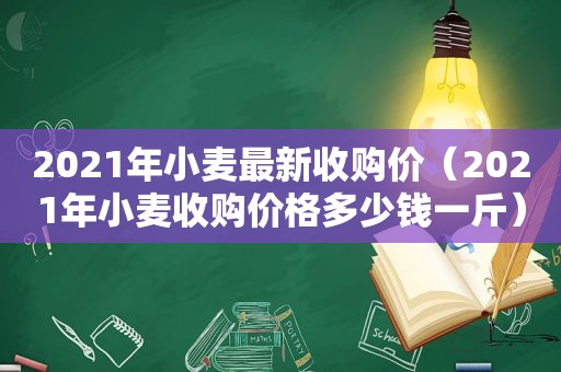2021年小麦最新收购价（2021年小麦收购价格多少钱一斤）