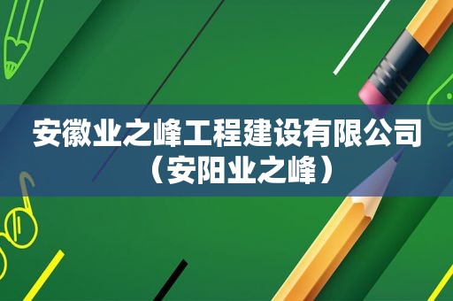 安徽业之峰工程建设有限公司（安阳业之峰）