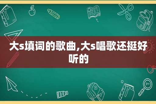 大s填词的歌曲,大s唱歌还挺好听的