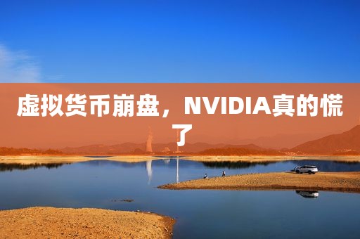 虚拟货币崩盘，NVIDIA真的慌了