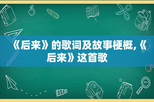 《后来》的歌词及故事梗概,《后来》这首歌