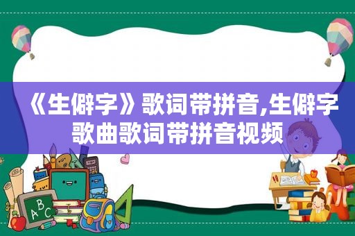 《生僻字》歌词带拼音,生僻字歌曲歌词带拼音视频