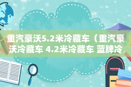 重汽豪沃5.2米冷藏车（重汽豪沃冷藏车 4.2米冷藏车 蓝牌冷藏车）