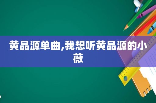 黄品源单曲,我想听黄品源的小薇