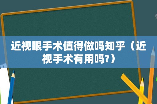 近视眼手术值得做吗知乎（近视手术有用吗?）