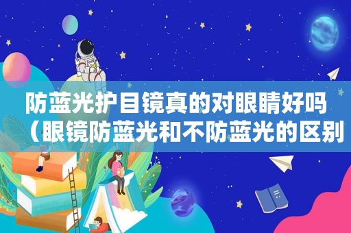 防蓝光护目镜真的对眼睛好吗（眼镜防蓝光和不防蓝光的区别）