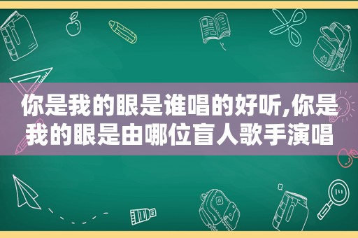 你是我的眼是谁唱的好听,你是我的眼是由哪位盲人歌手演唱的