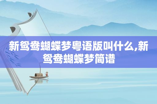 新鸳鸯蝴蝶梦粤语版叫什么,新鸳鸯蝴蝶梦简谱
