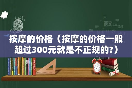  *** 的价格（ *** 的价格一般超过300元就是不正规的?）