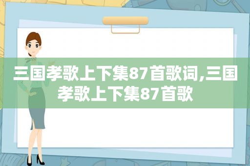 三国孝歌上下集87首歌词,三国孝歌上下集87首歌