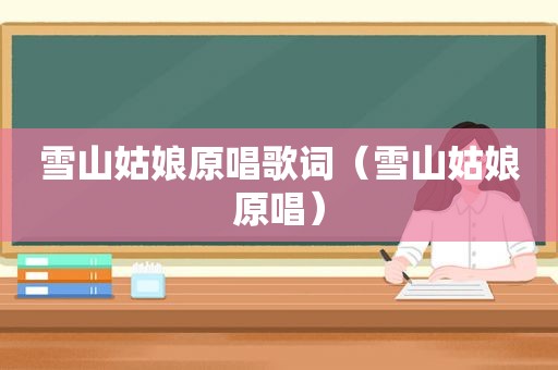 雪山姑娘原唱歌词（雪山姑娘原唱）