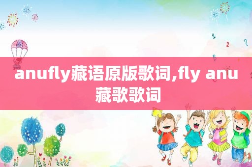anufly藏语原版歌词,fly anu 藏歌歌词