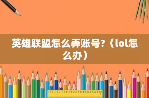 英雄联盟怎么弄账号?（lol怎么办）