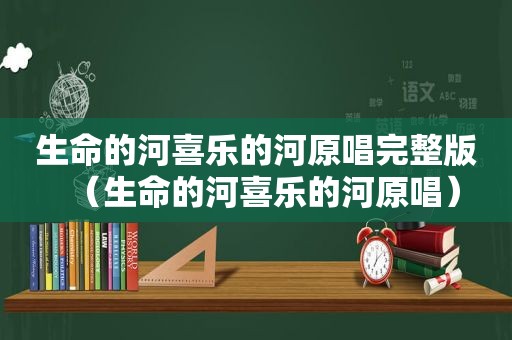 生命的河喜乐的河原唱完整版（生命的河喜乐的河原唱）