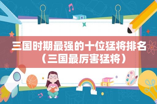 三国时期最强的十位猛将排名（三国最厉害猛将）