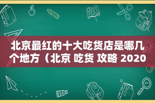北京最红的十大吃货店是哪几个地方（北京 吃货 攻略 2020）