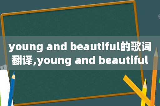 young and beautiful的歌词翻译,young and beautiful歌词中文翻译
