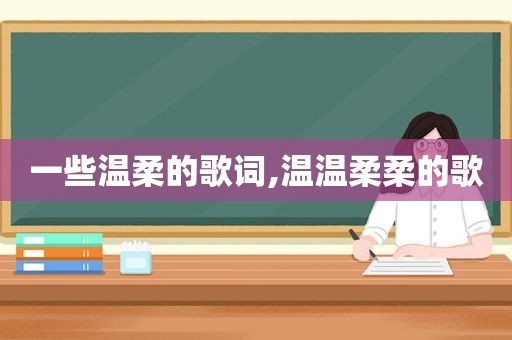 一些温柔的歌词,温温柔柔的歌