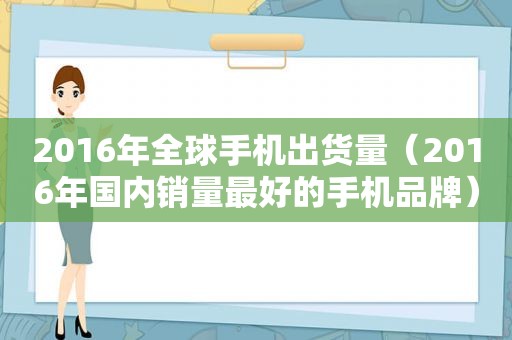 2016年全球手机出货量（2016年国内销量最好的手机品牌）