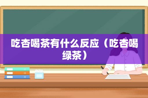吃杏喝茶有什么反应（吃杏喝绿茶）