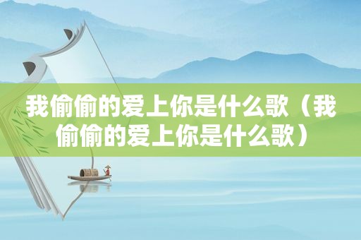我偷偷的爱上你是什么歌（我偷偷的爱上你是什么歌）