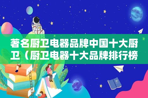 著名厨卫电器品牌中国十大厨卫（厨卫电器十大品牌排行榜）