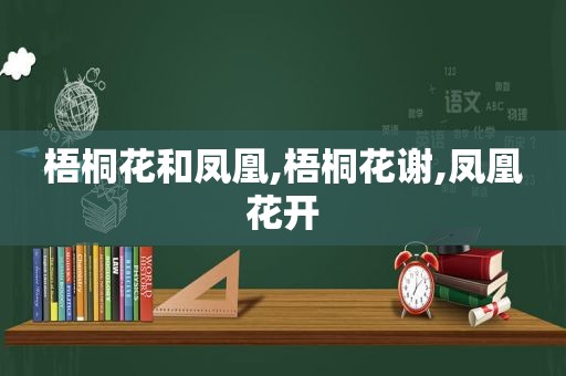 梧桐花和凤凰,梧桐花谢,凤凰花开