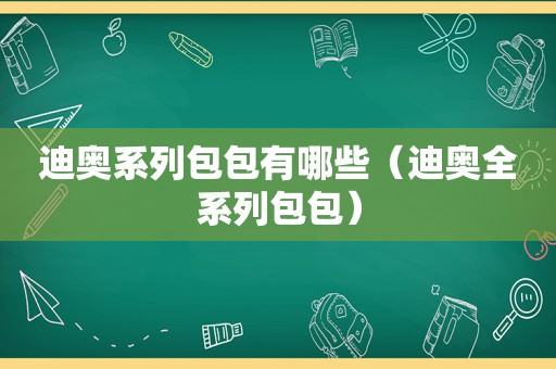 迪奥系列包包有哪些（迪奥全系列包包）