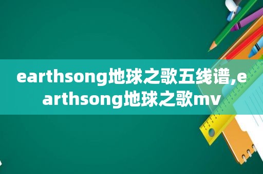 earthsong地球之歌五线谱,earthsong地球之歌mv
