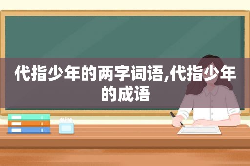 代指少年的两字词语,代指少年的成语