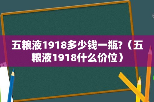 五粮液1918多少钱一瓶?（五粮液1918什么价位）