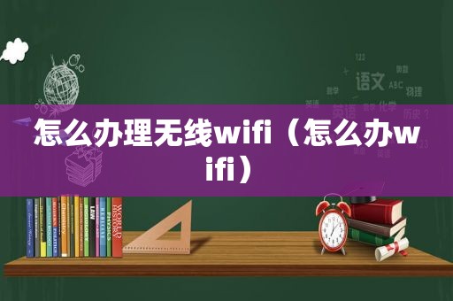 怎么办理无线wifi（怎么办wifi）