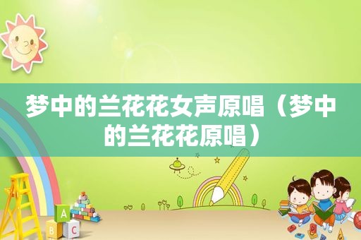 梦中的兰花花女声原唱（梦中的兰花花原唱）