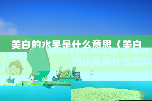 美白的水果是什么意思（美白的水果是什么品种）
